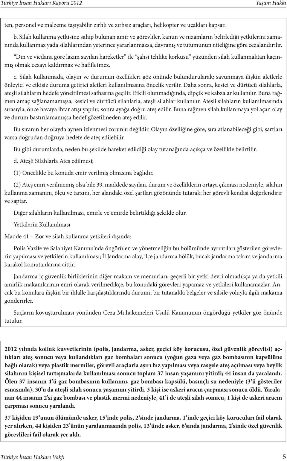 göre cezalandırılır. Din ve vicdana göre lazım sayılan hareketler ile şahsi tehlike korkusu yüzünden silah kullanmaktan kaçınmış olmak cezayı kaldırmaz ve hafifletmez. c. Silah kullanmada, olayın ve durumun özellikleri göz önünde bulundurularak; savunmaya ilişkin aletlerle önleyici ve etkisiz duruma getirici aletleri kullanılmasına öncelik verilir.