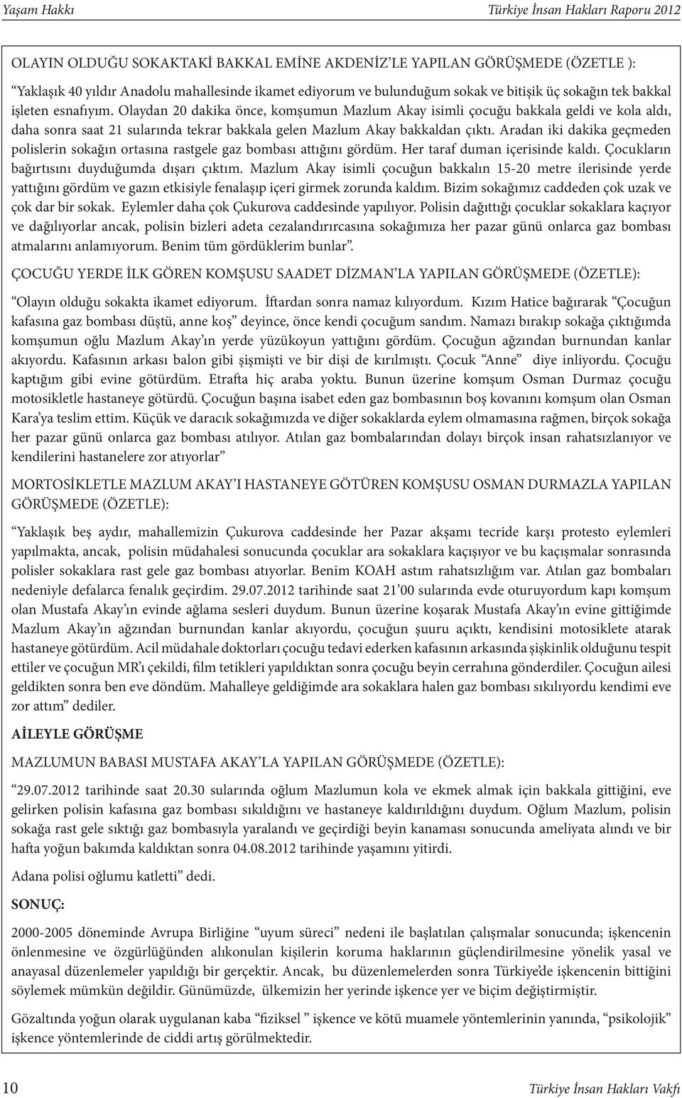 Olaydan 20 dakika önce, komşumun Mazlum Akay isimli çocuğu bakkala geldi ve kola aldı, daha sonra saat 21 sularında tekrar bakkala gelen Mazlum Akay bakkaldan çıktı.