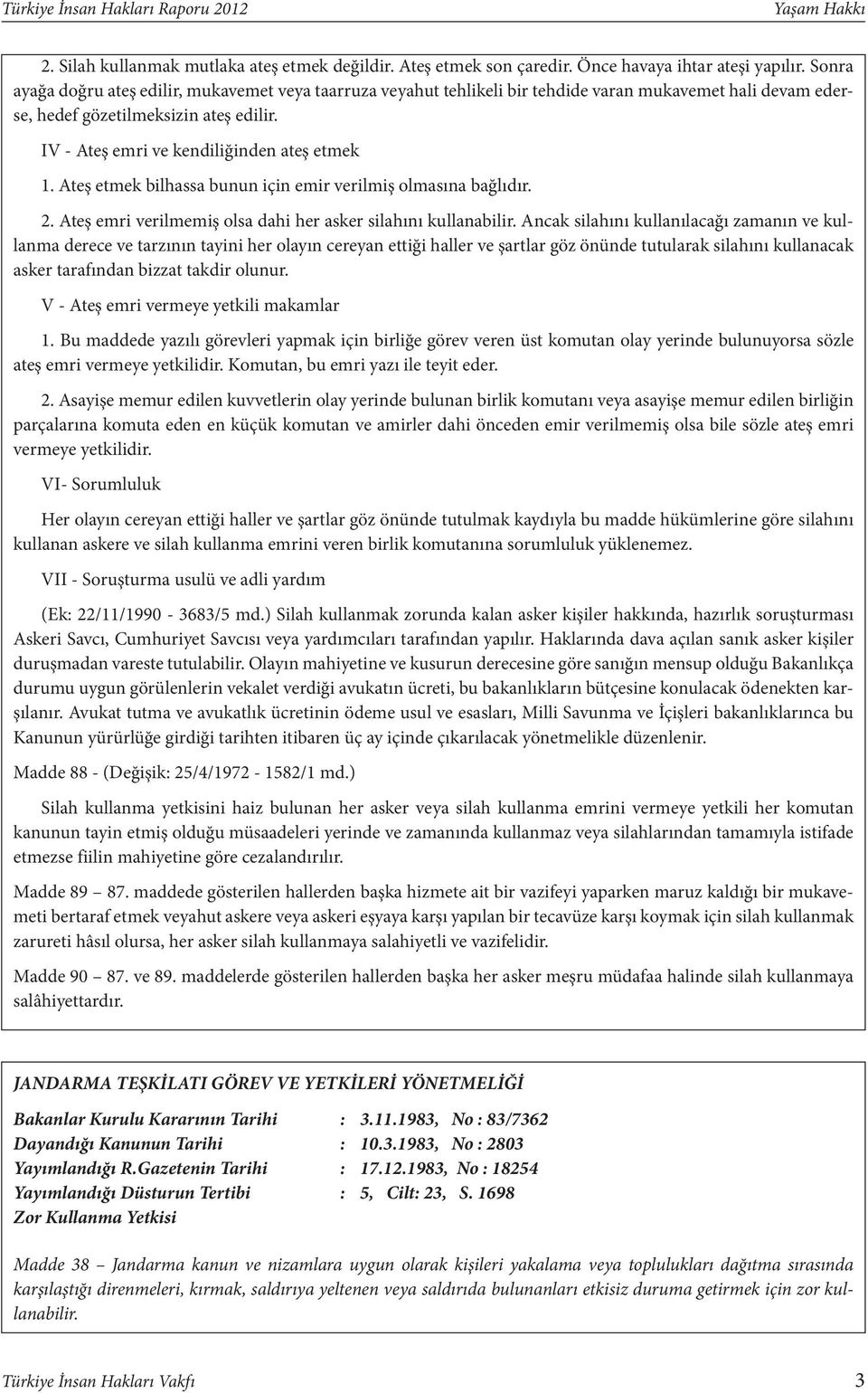 Ateş etmek bilhassa bunun için emir verilmiş olmasına bağlıdır. 2. Ateş emri verilmemiş olsa dahi her asker silahını kullanabilir.