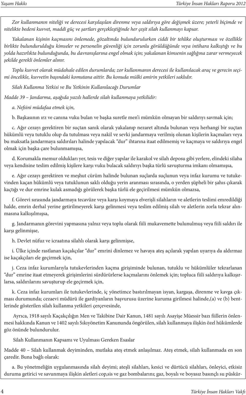 Yakalanan kişinin kaçmasını önlemede, gözaltında bulundurulurken ciddi bir tehlike oluşturması ve özellikle birlikte bulundurulduğu kimseler ve personelin güvenliği için zorunlu görüldüğünde veya