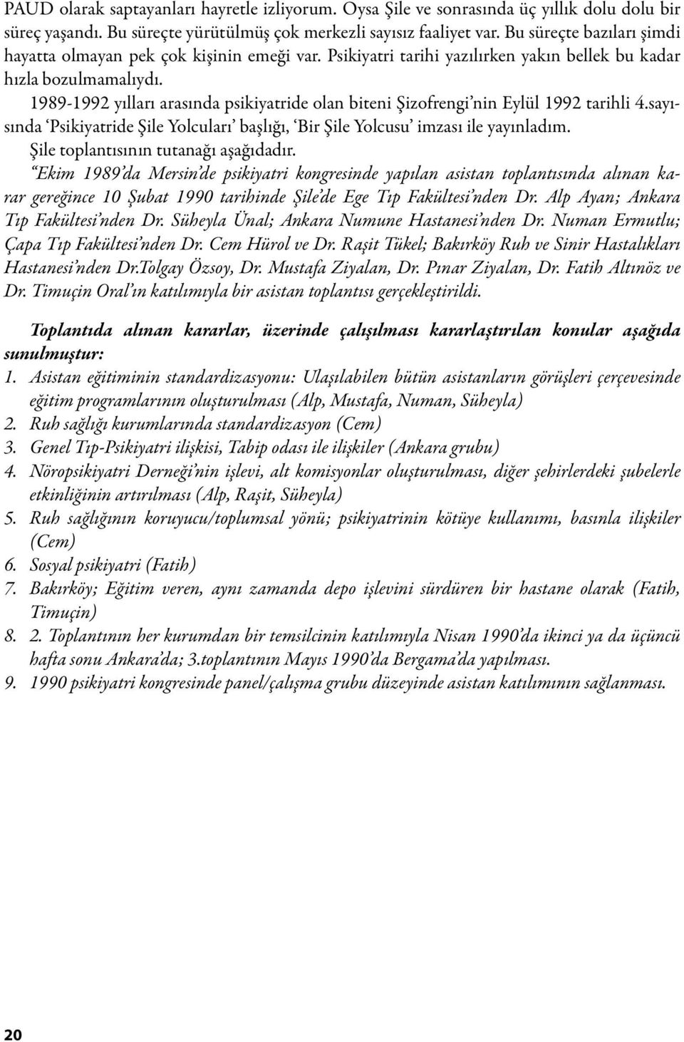 1989-1992 yılları arasında psikiyatride olan biteni Şizofrengi nin Eylül 1992 tarihli 4.sayısında Psikiyatride Şile Yolcuları başlığı, Bir Şile Yolcusu imzası ile yayınladım.