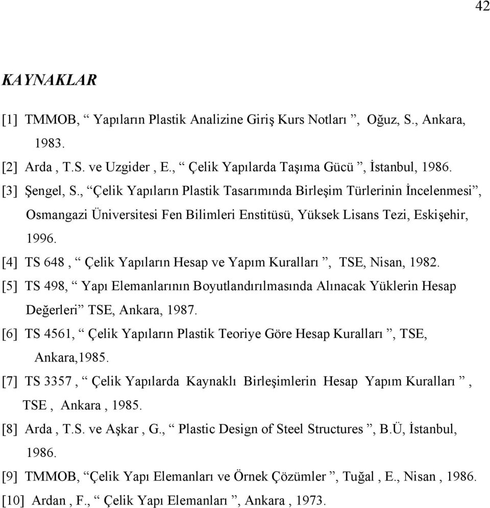 [4] TS 648, Çelik Yapıların Heap ve Yapım Kuralları, TSE, ian, 1982. [5] TS 498, Yapı Elemanlarının Boutlandırılmaında Alınacak Yüklerin Heap Değerleri TSE, Ankara, 1987.