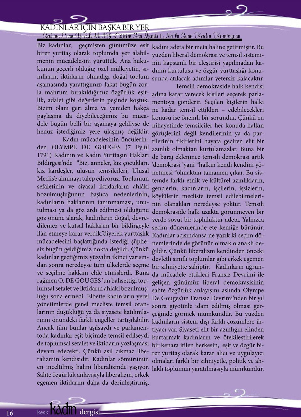 peşinde koştuk. Bizim olanı geri alma ve yeniden hakça paylaşma da diyebileceğimiz bu mücadele bugün belli bir aşamaya geldiyse de henüz istediğimiz yere ulaşmış değildir.