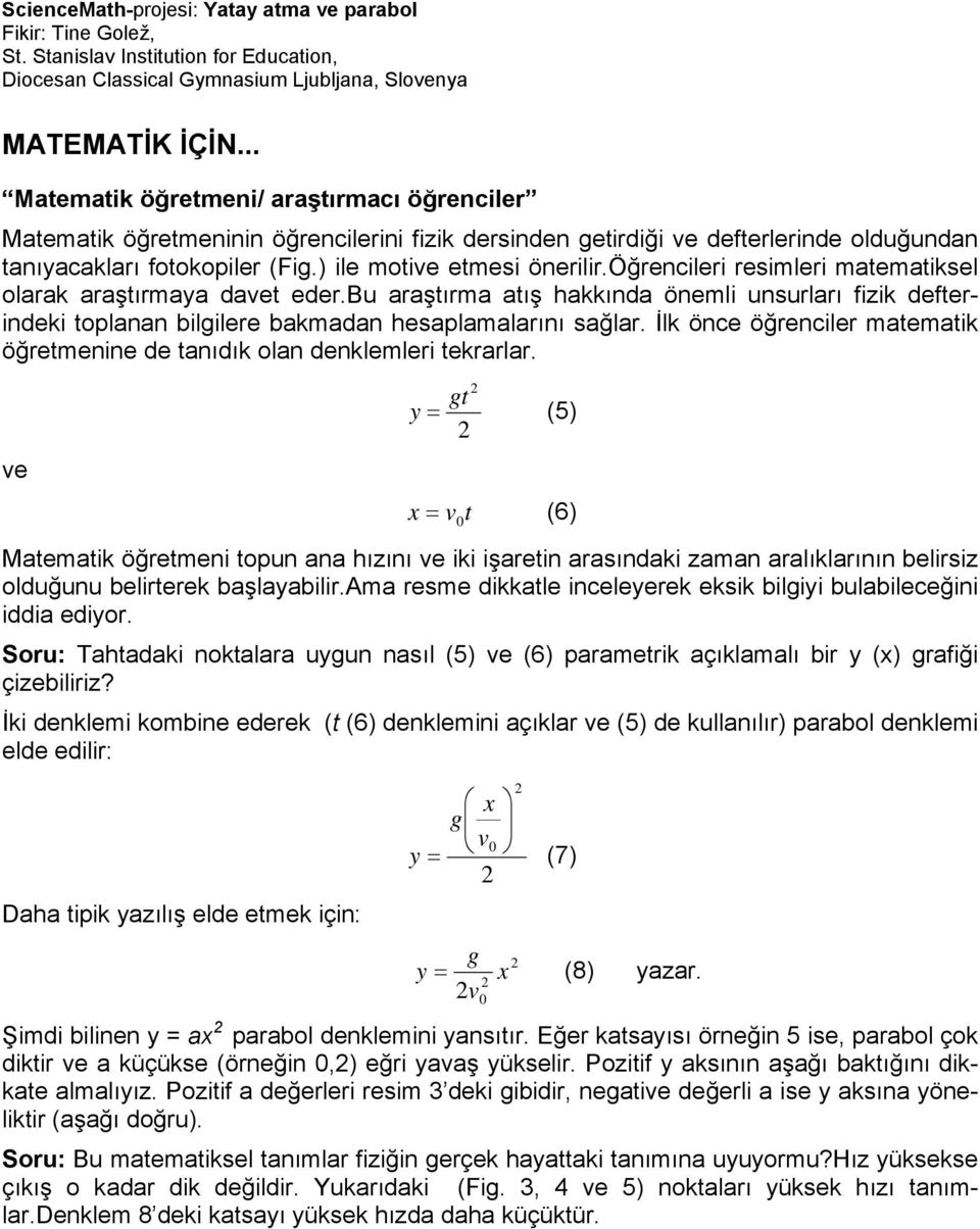 bu araştırma atış hakkında önemli unsurları fizik defterindeki toplanan bilgilere bakmadan hesaplamalarını sağlar. İlk önce öğrenciler matematik öğretmenine de tanıdık olan denklemleri tekrarlar.