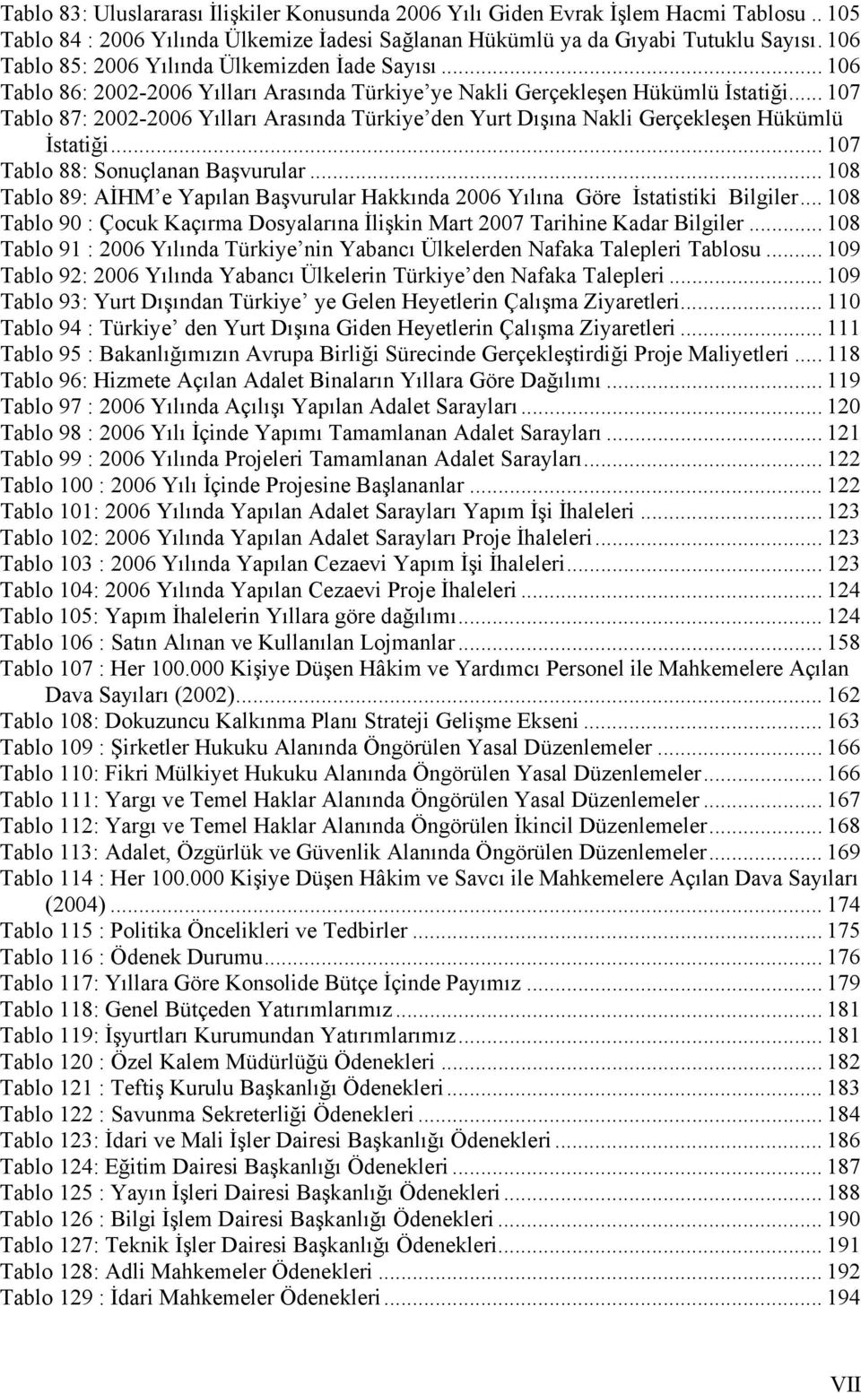 .. 107 Tablo 87: 2002-2006 Yılları Arasında Türkiye den Yurt Dışına Nakli Gerçekleşen Hükümlü İstatiği... 107 Tablo 88: Sonuçlanan Başvurular.