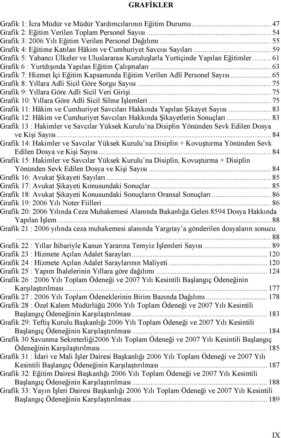 .. 61 Grafik 6 : Yurtdışında Yapılan Eğitim Çalışmaları... 63 Grafik 7: Hizmet İçi Eğitim Kapsamında Eğitim Verilen Adlî Personel Sayısı... 65 Grafik 8: Yıllara Adli Sicil Göre Sorgu Sayısı.