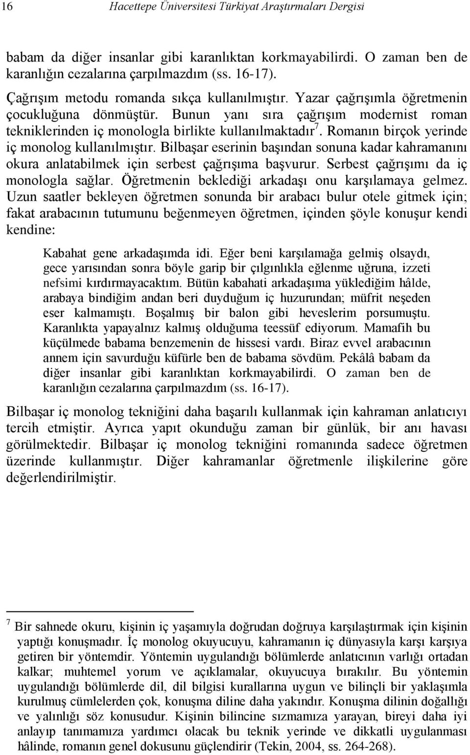 Romanın birçok yerinde iç monolog kullanılmıştır. Bilbaşar eserinin başından sonuna kadar kahramanını okura anlatabilmek için serbest çağrışıma başvurur. Serbest çağrışımı da iç monologla sağlar.