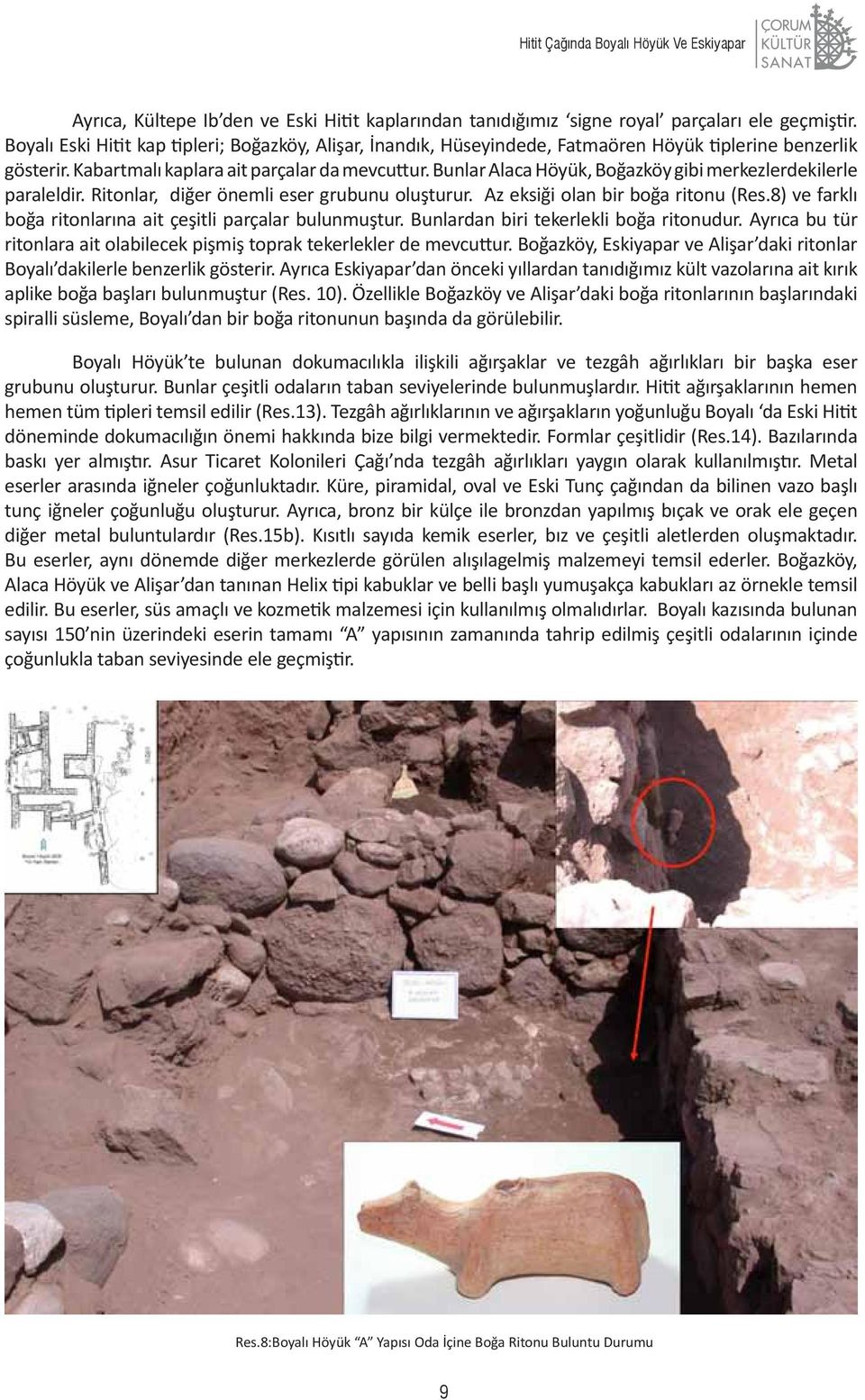 Bunlar Alaca Höyük, Boğazköy gibi merkezlerdekilerle paraleldir. Ritonlar, diğer önemli eser grubunu oluşturur. Az eksiği olan bir boğa ritonu (Res.