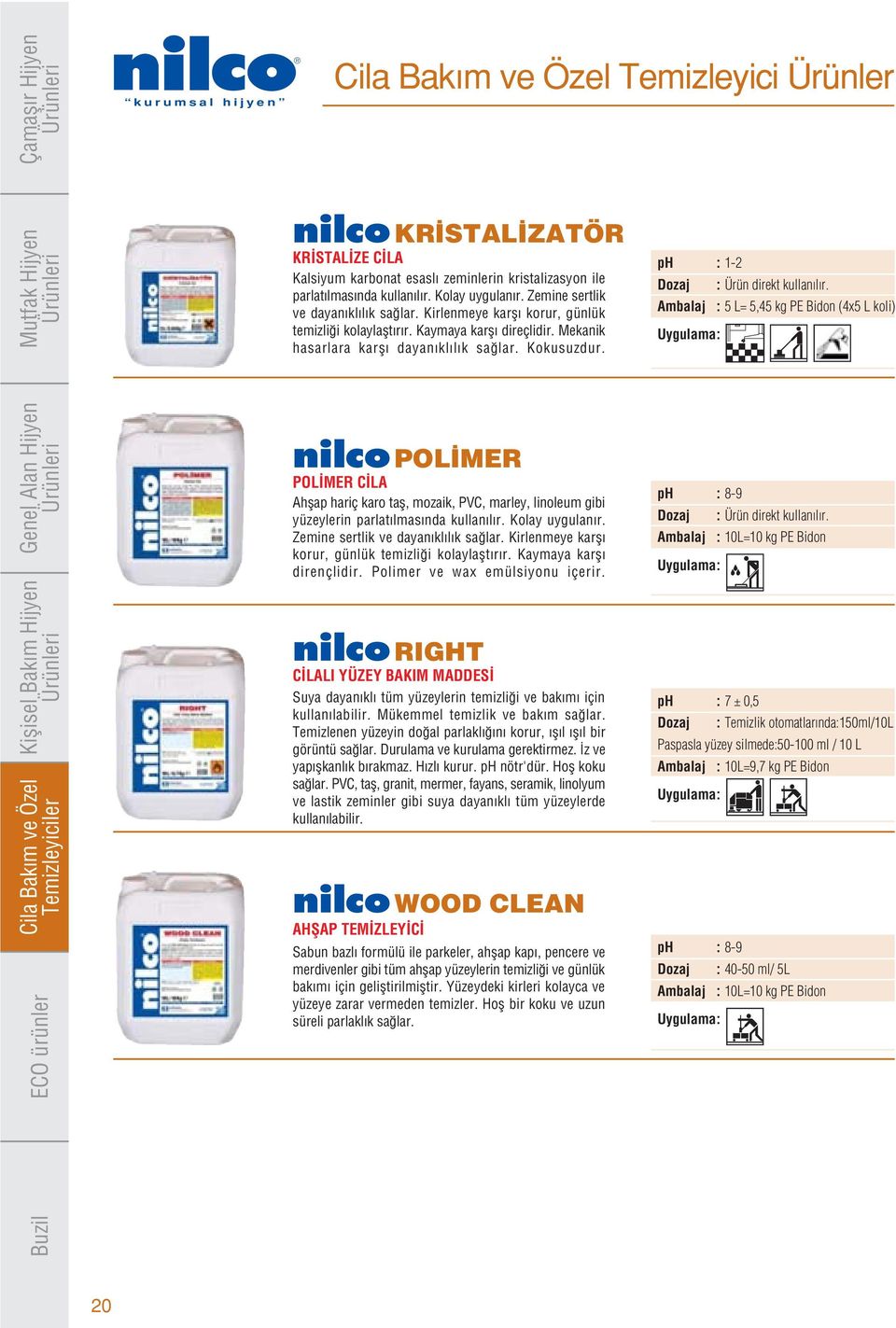 ph : 1-2 Ambalaj : 5 L= 5,45 kg PE Bidon (4x5 L koli) nilco POL MER POL MER C LA Ahflap hariç karo tafl, mozaik, PVC, marley, linoleum gibi yüzeylerin parlat lmas nda kullan l r. Kolay uygulan r.