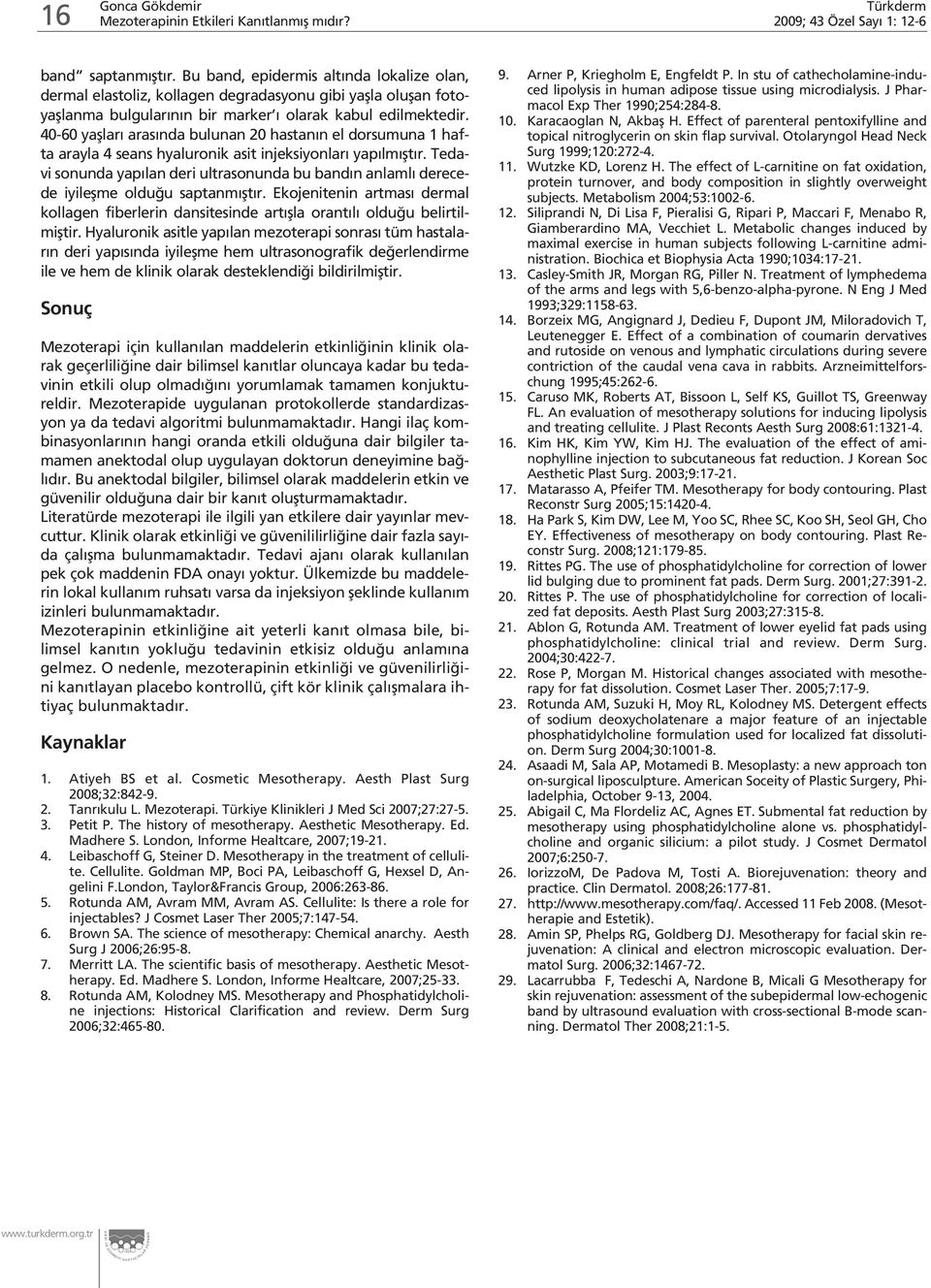 40-60 yafllar aras nda bulunan 20 hastan n el dorsumuna 1 hafta arayla 4 seans hyaluronik asit injeksiyonlar yap lm flt r.