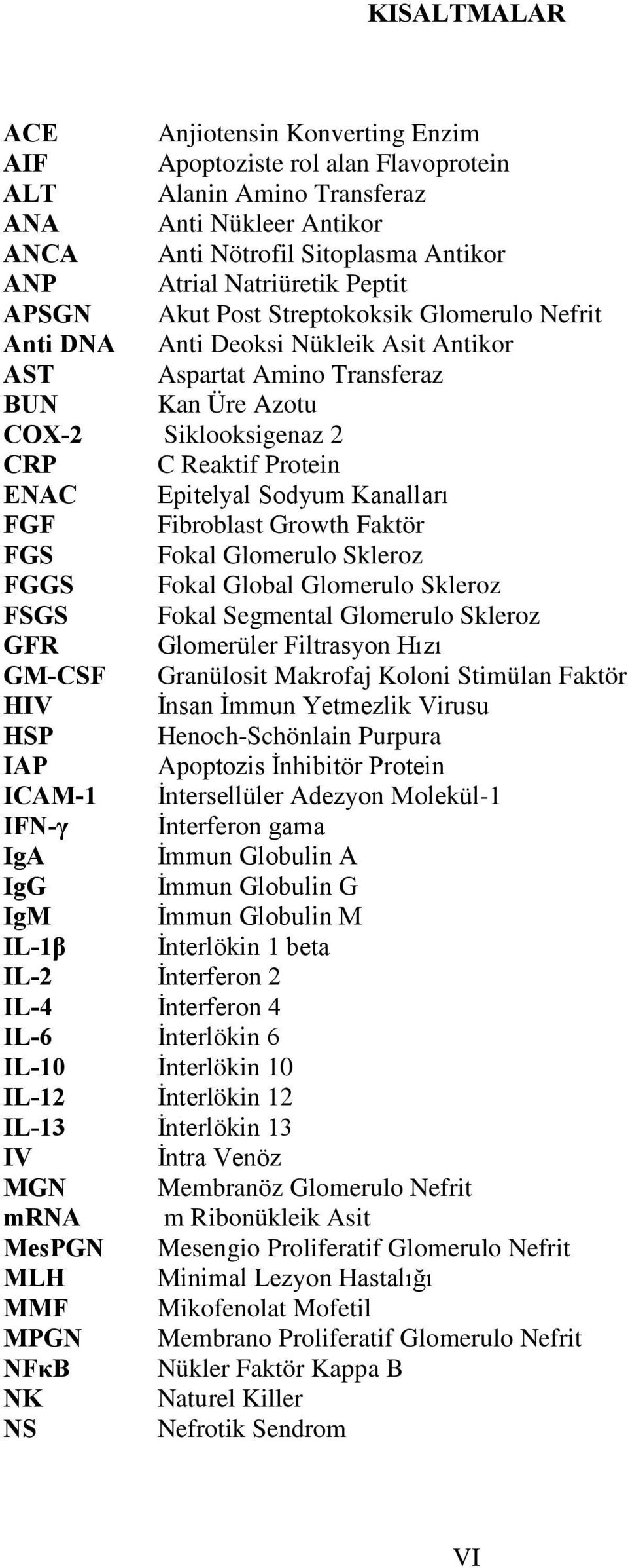 Epitelyal Sodyum Kanalları FGF Fibroblast Growth Faktör FGS Fokal Glomerulo Skleroz FGGS Fokal Global Glomerulo Skleroz FSGS Fokal Segmental Glomerulo Skleroz GFR Glomerüler Filtrasyon Hızı GM-CSF