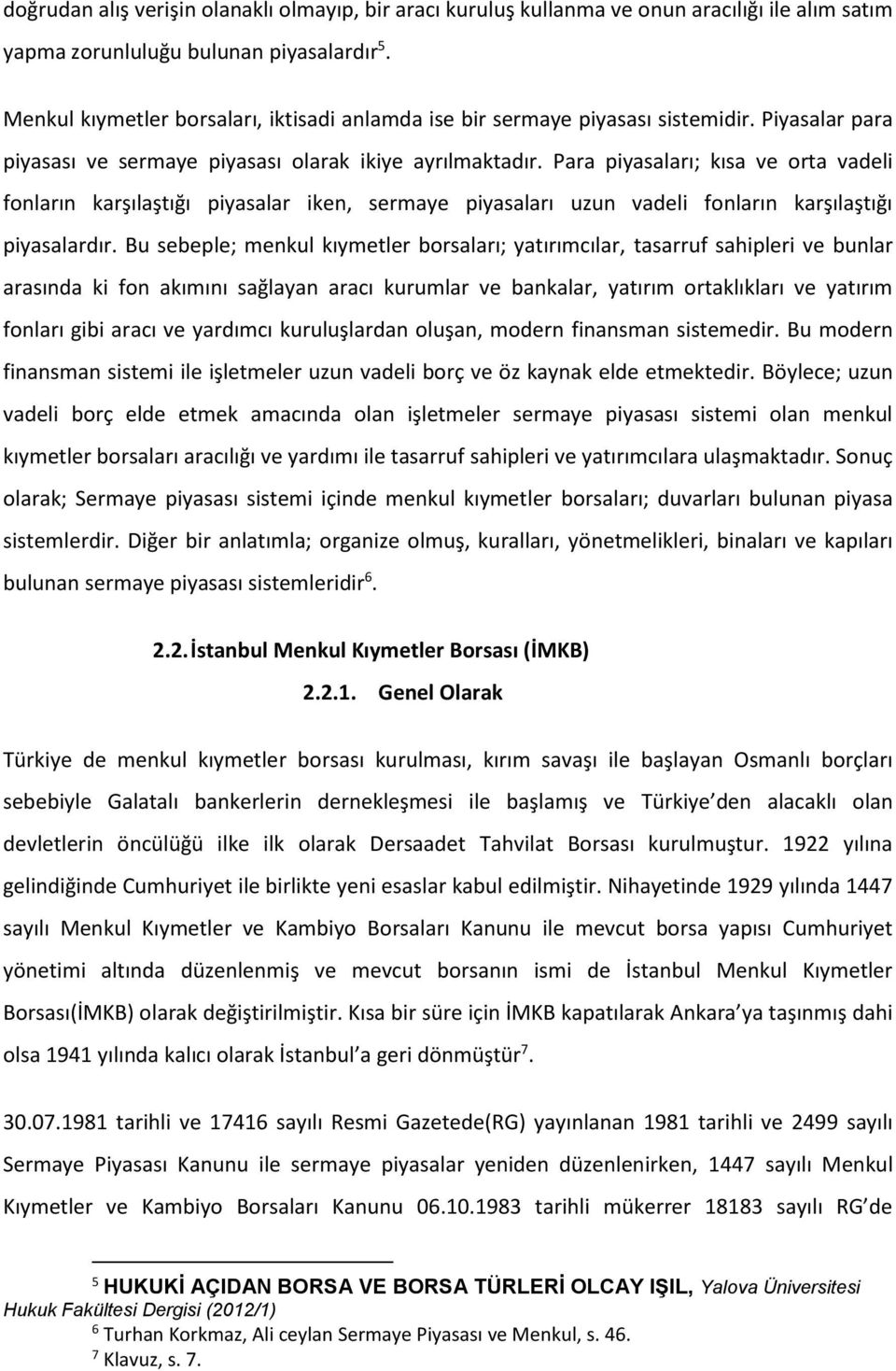 Para piyasaları; kısa ve orta vadeli fonların karşılaştığı piyasalar iken, sermaye piyasaları uzun vadeli fonların karşılaştığı piyasalardır.