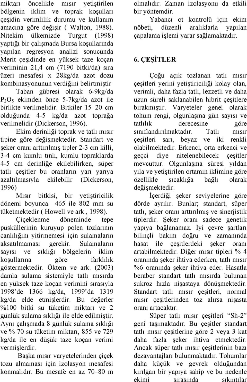 x 28kg/da azot dozu kombinasyonunun verdiğini belirtmiştir Taban gübresi olarak 6-9kg/da P 2 O 5 ekimden önce 5-7kg/da azot ile birlikte verilmelidir.