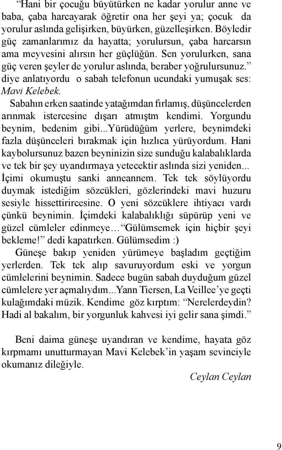 diye anlatıyordu o sabah telefonun ucundaki yumuşak ses: Mavi Kelebek. Sabahın erken saatinde yatağımdan fırlamış, düşüncelerden arınmak istercesine dışarı atmıştm kendimi.