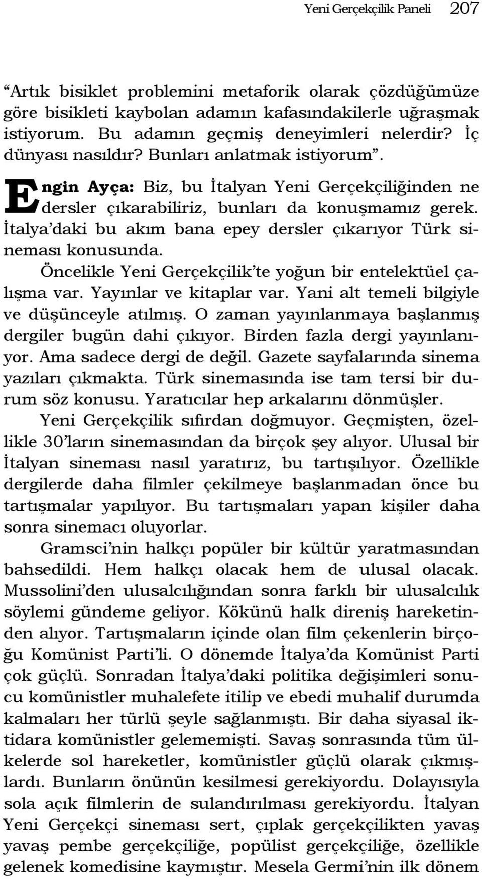 İtalya daki bu akım bana epey dersler çıkarıyor Türk sineması konusunda. Öncelikle Yeni Gerçekçilik te yoğun bir entelektüel çalışma var. Yayınlar ve kitaplar var.