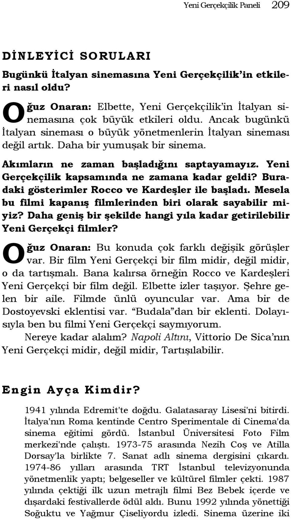 Akımların ne zaman başladığını saptayamayız. Yeni Gerçekçilik kapsamında ne zamana kadar geldi? Buradaki gösterimler Rocco ve Kardeşler ile başladı.