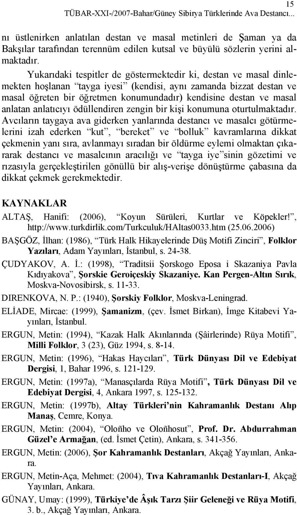 Yukarıdaki tespitler de göstermektedir ki, destan ve masal dinlemekten hoşlanan tayga iyesi (kendisi, aynı zamanda bizzat destan ve masal öğreten bir öğretmen konumundadır) kendisine destan ve masal