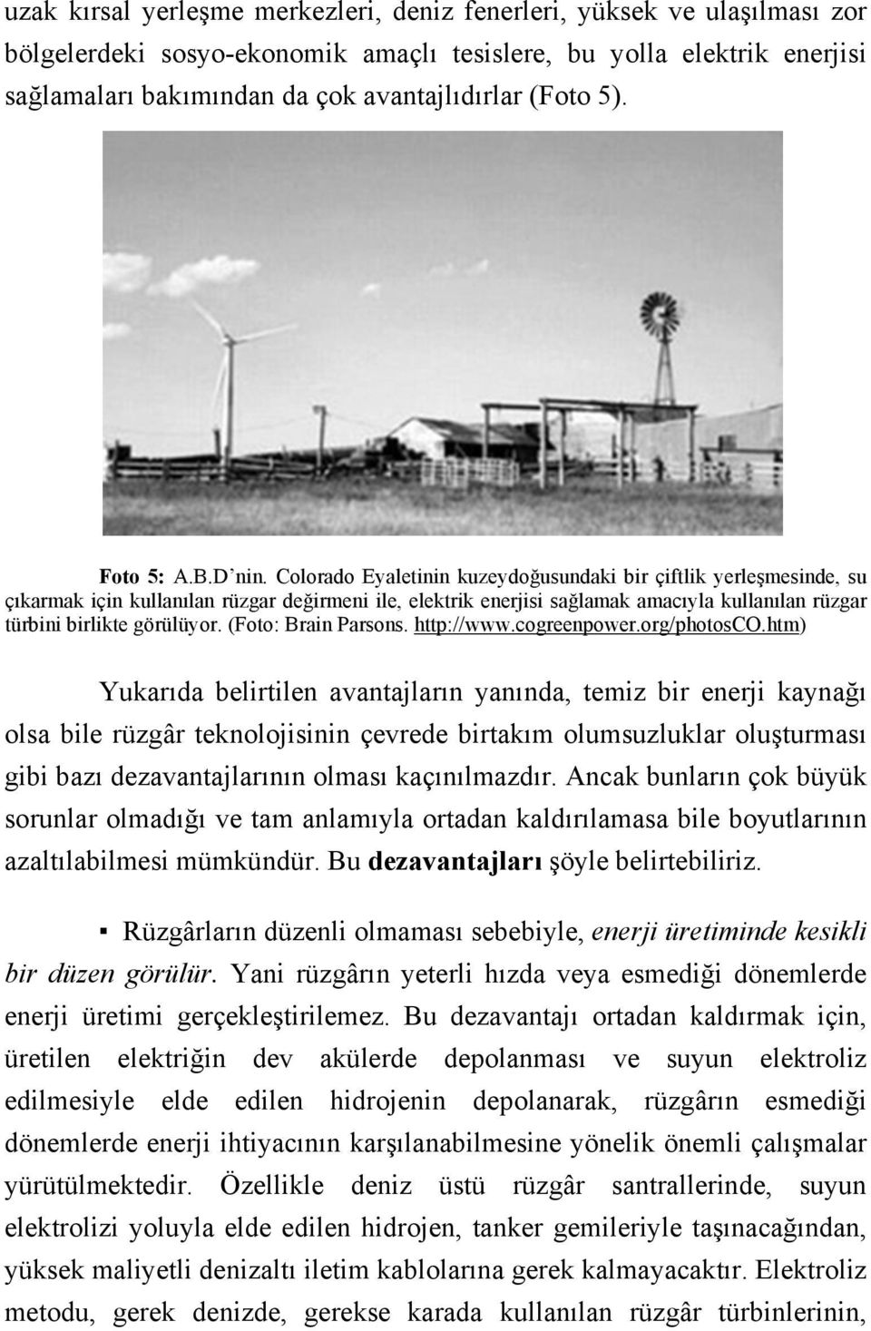 Colorado Eyaletinin kuzeydoğusundaki bir çiftlik yerleşmesinde, su çıkarmak için kullanılan rüzgar değirmeni ile, elektrik enerjisi sağlamak amacıyla kullanılan rüzgar türbini birlikte görülüyor.