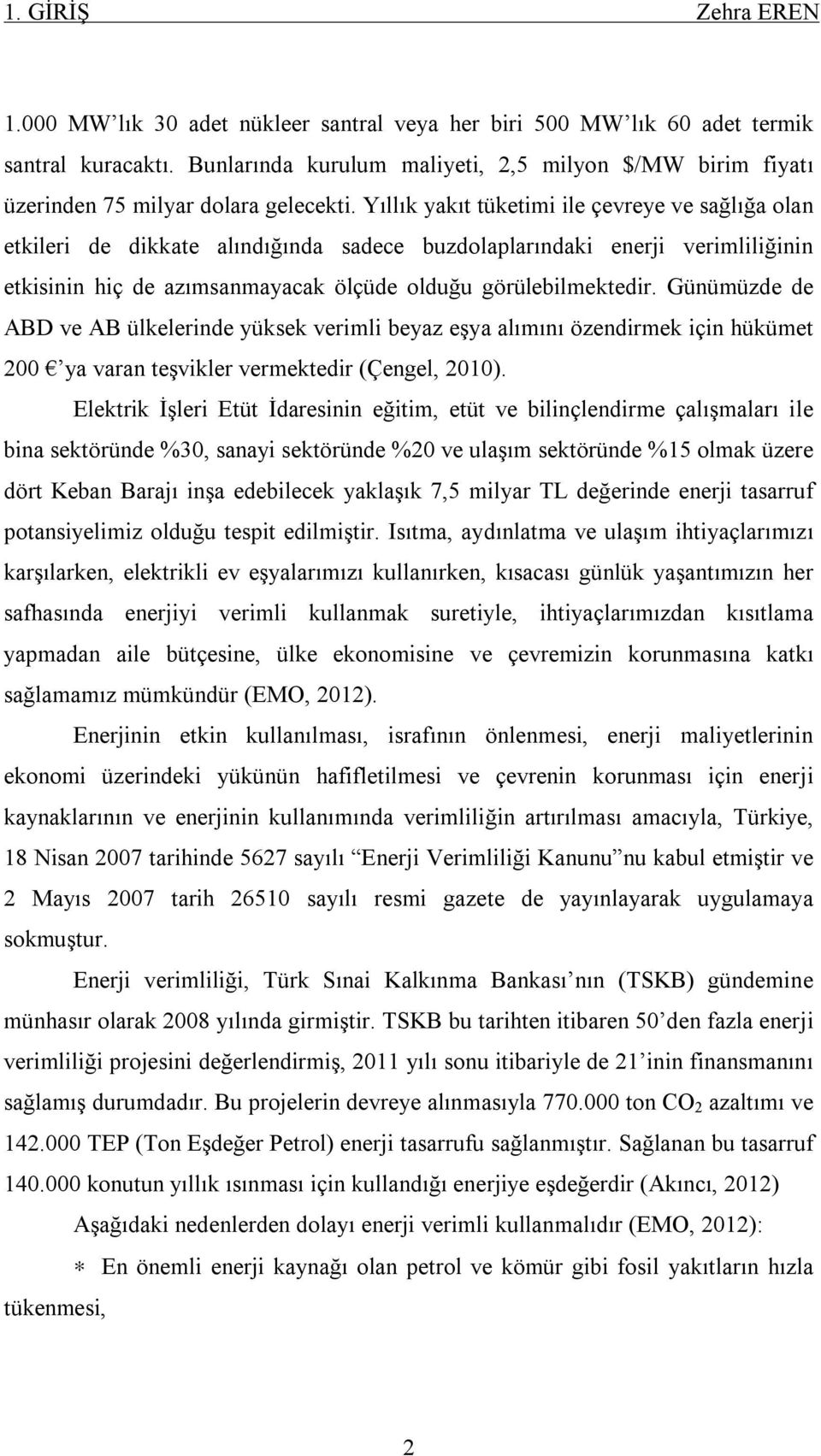 Yıllık yakıt tüketimi ile çevreye ve sağlığa olan etkileri de dikkate alındığında sadece buzdolaplarındaki enerji verimliliğinin etkisinin hiç de azımsanmayacak ölçüde olduğu görülebilmektedir.