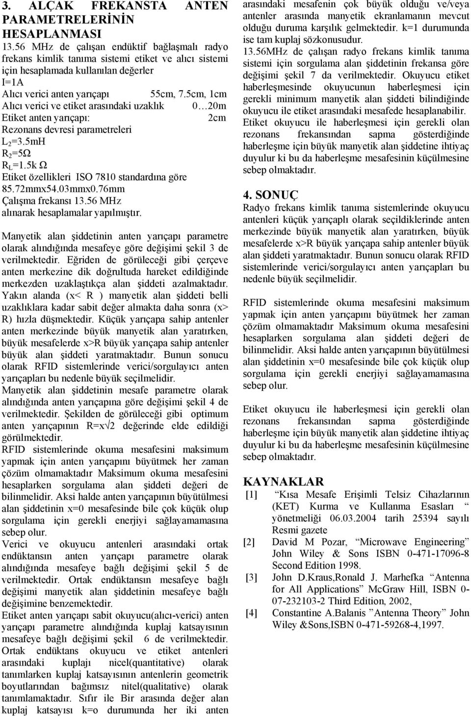 5cm, cm Alıcı verici ve etiket arasındaki uzaklık m Etiket anten yarıçapı: cm Rezonans devresi parametreleri L =3.5mH R =5Ω R L =.5k Ω Etiket özellikleri ISO 78 standardına göre 85.7mm54.3mm.