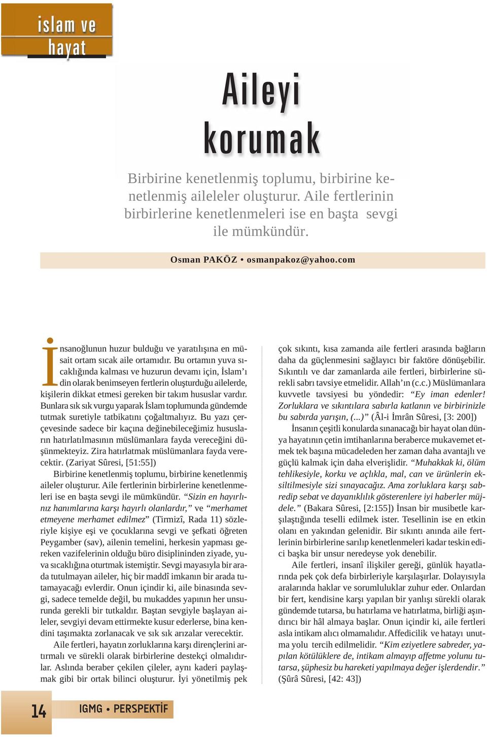 Bu ortamın yuva sıcaklığında kalması ve huzurun devamı için, İslam ı din olarak benimseyen fertlerin oluşturduğu ailelerde, kişilerin dikkat etmesi gereken bir takım hususlar vardır.