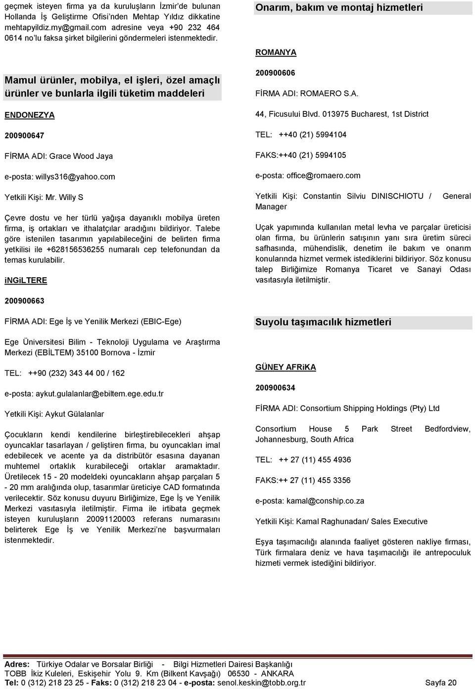 Mamul ürünler, mobilya, el işleri, özel amaçlı ürünler ve bunlarla ilgili tüketim maddeleri ENDONEZYA 200900647 FĠRMA ADI: Grace Wood Jaya e-posta: willys316@yahoo.com Yetkili KiĢi: Mr.