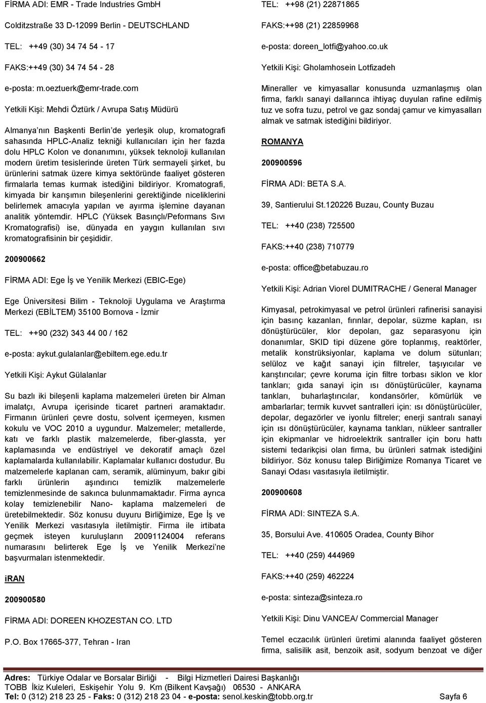 donanımını, yüksek teknoloji kullanılan modern üretim tesislerinde üreten Türk sermayeli Ģirket, bu ürünlerini satmak üzere kimya sektöründe faaliyet gösteren firmalarla temas kurmak istediğini