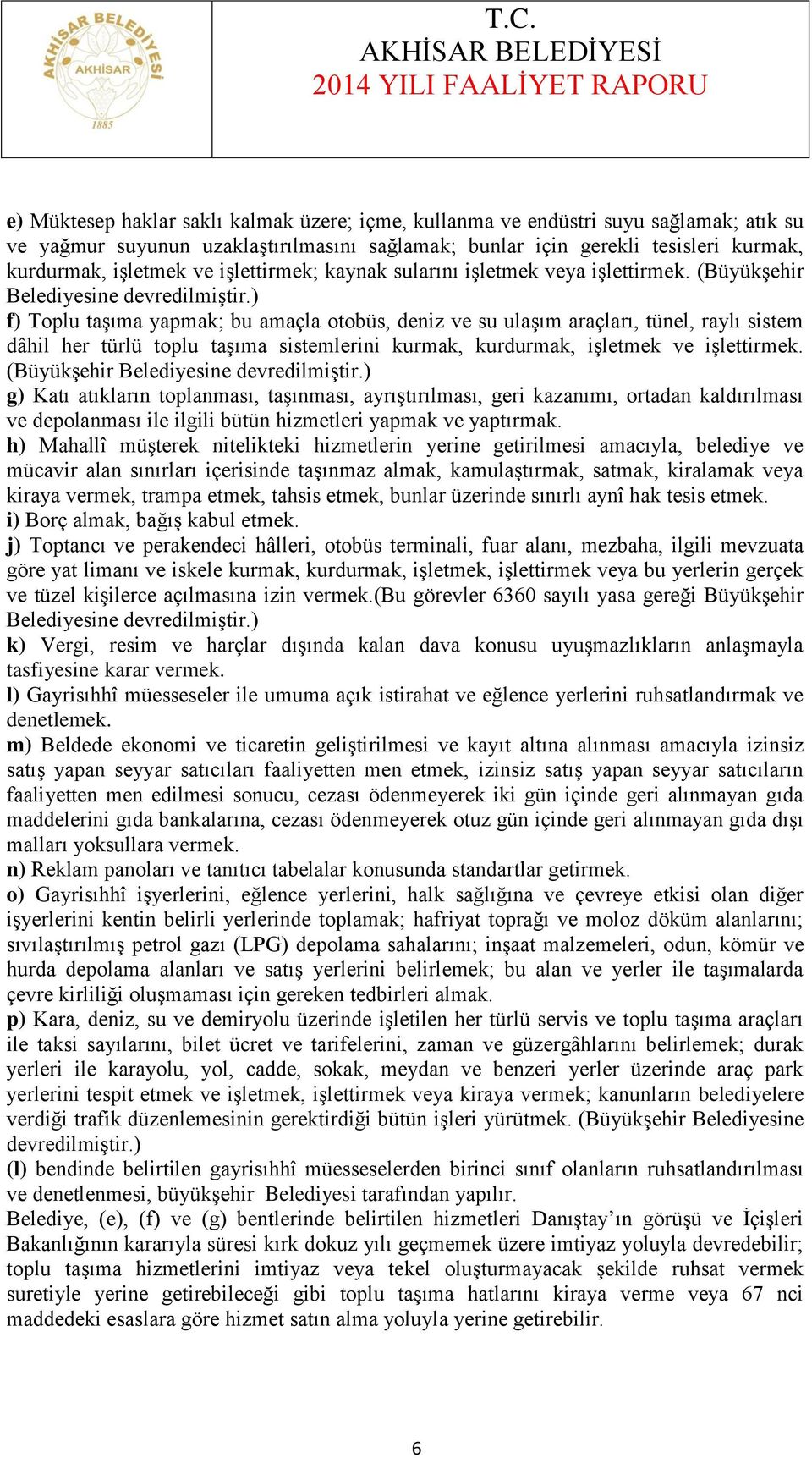 ) f) Toplu taşıma yapmak; bu amaçla otobüs, deniz ve su ulaşım araçları, tünel, raylı sistem dâhil her türlü toplu taşıma sistemlerini kurmak, kurdurmak, işletmek ve işlettirmek.