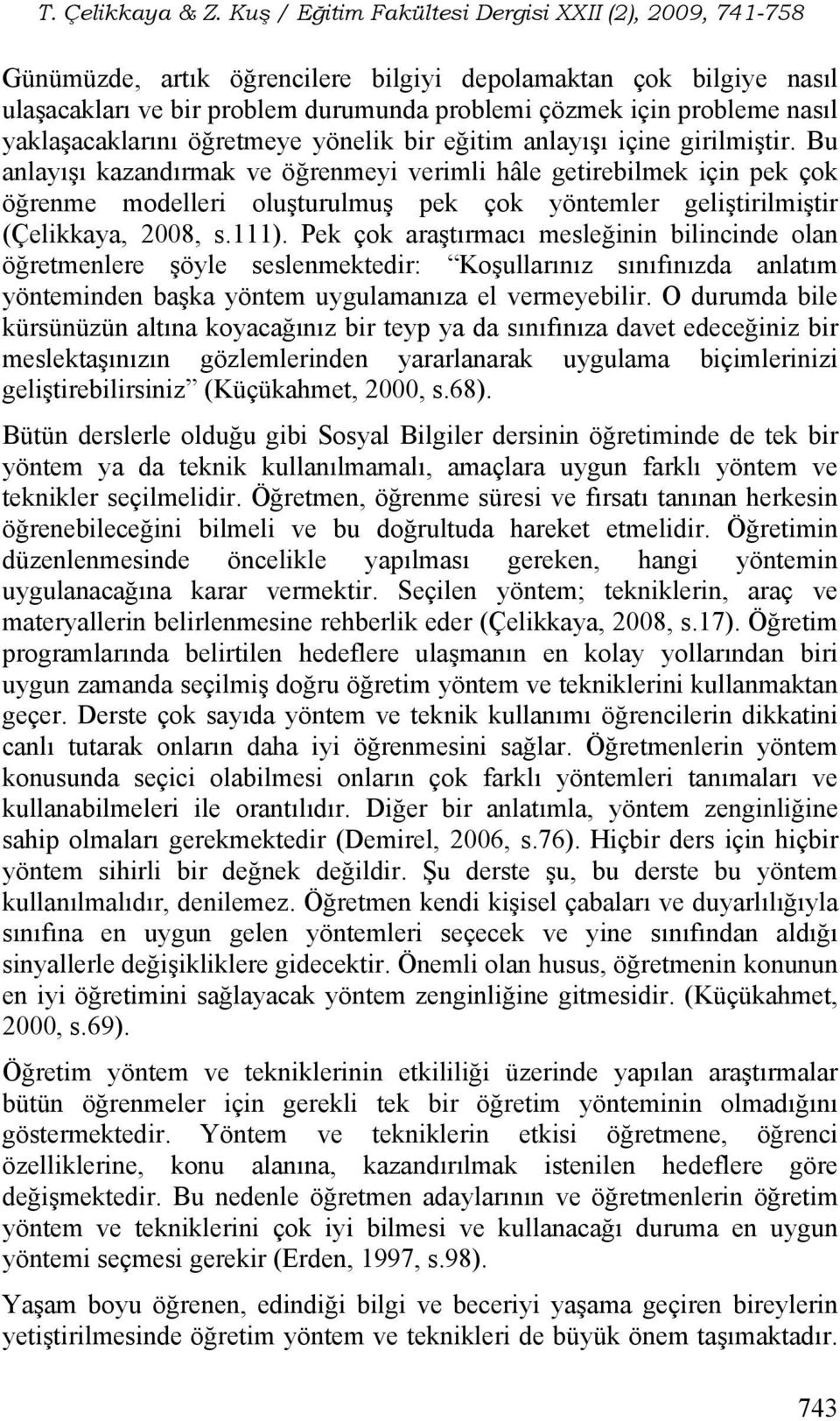 Pek çok araştırmacı mesleğinin bilincinde olan öğretmenlere şöyle seslenmektedir: Koşullarınız sınıfınızda anlatım yönteminden başka yöntem uygulamanıza el vermeyebilir.