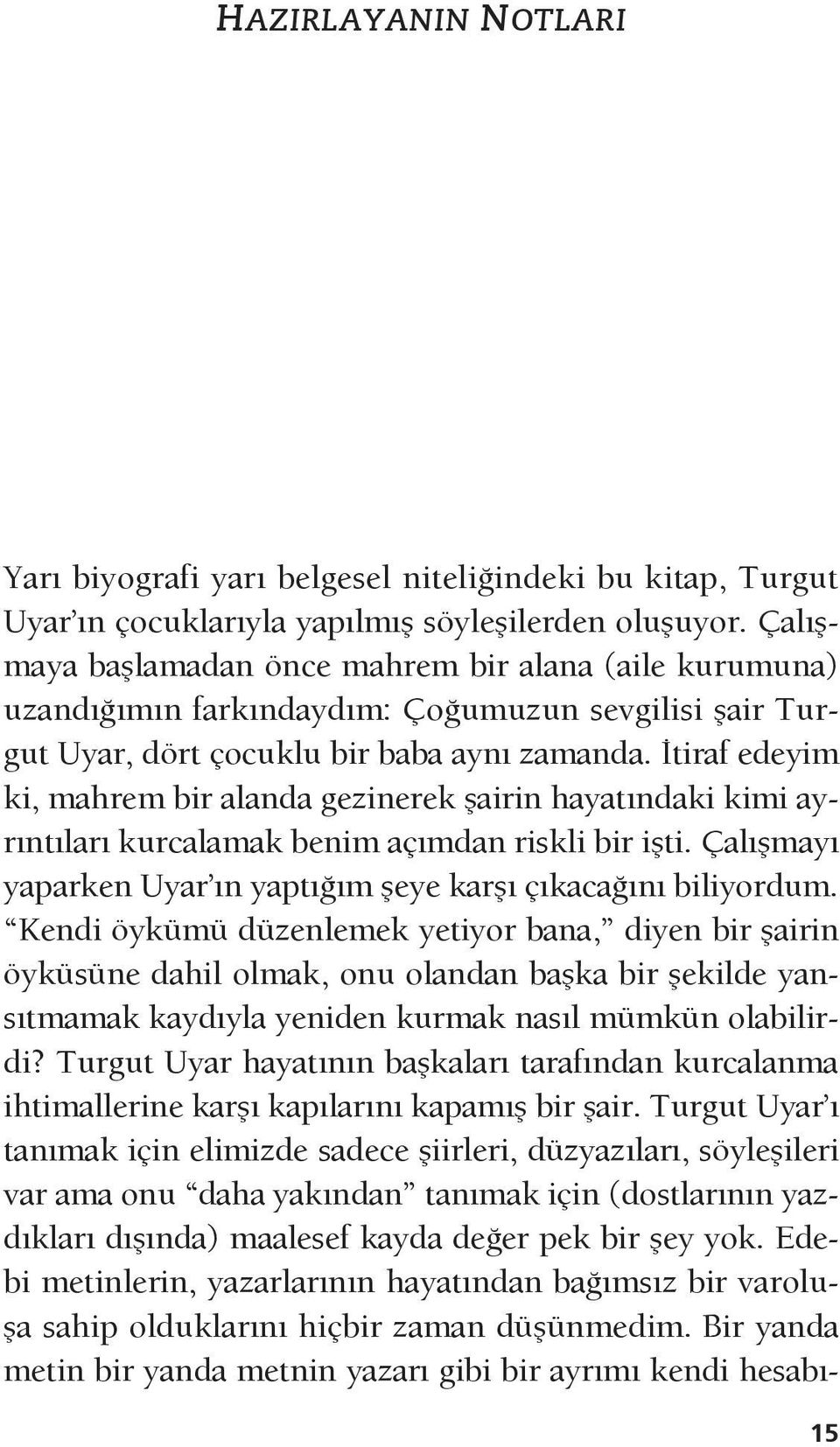 İtiraf edeyim ki, mahrem bir alanda gezinerek şairin hayatındaki kimi ayrıntıları kurcalamak benim açımdan riskli bir işti. Çalışmayı yaparken Uyar ın yaptığım şeye karşı çıkacağını biliyordum.