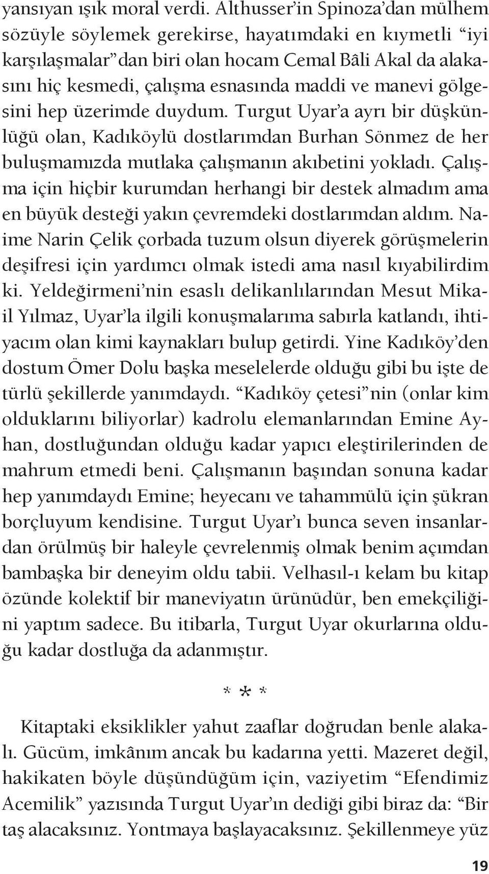 gölgesini hep üzerimde duydum. Turgut Uyar a ayrı bir düşkünlüğü olan, Kadıköylü dostlarımdan Burhan Sönmez de her buluşmamızda mutlaka çalışmanın akıbetini yokladı.