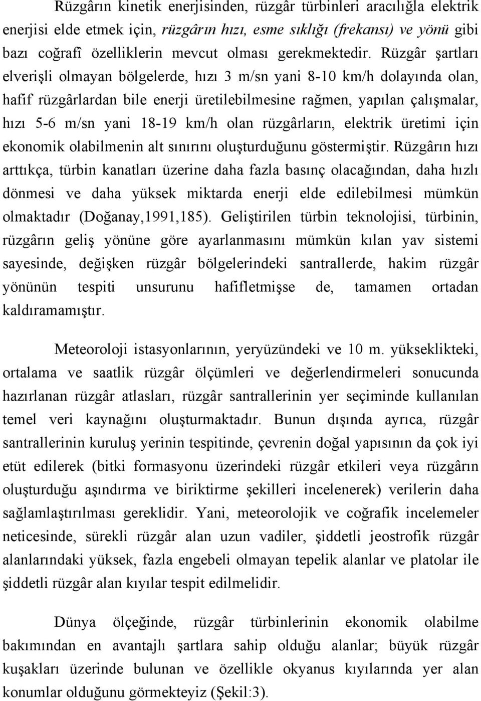 Rüzgâr şartları elverişli olmayan bölgelerde, hızı 3 m/sn yani 8-10 km/h dolayında olan, hafif rüzgârlardan bile enerji üretilebilmesine rağmen, yapılan çalışmalar, hızı 5-6 m/sn yani 18-19 km/h olan