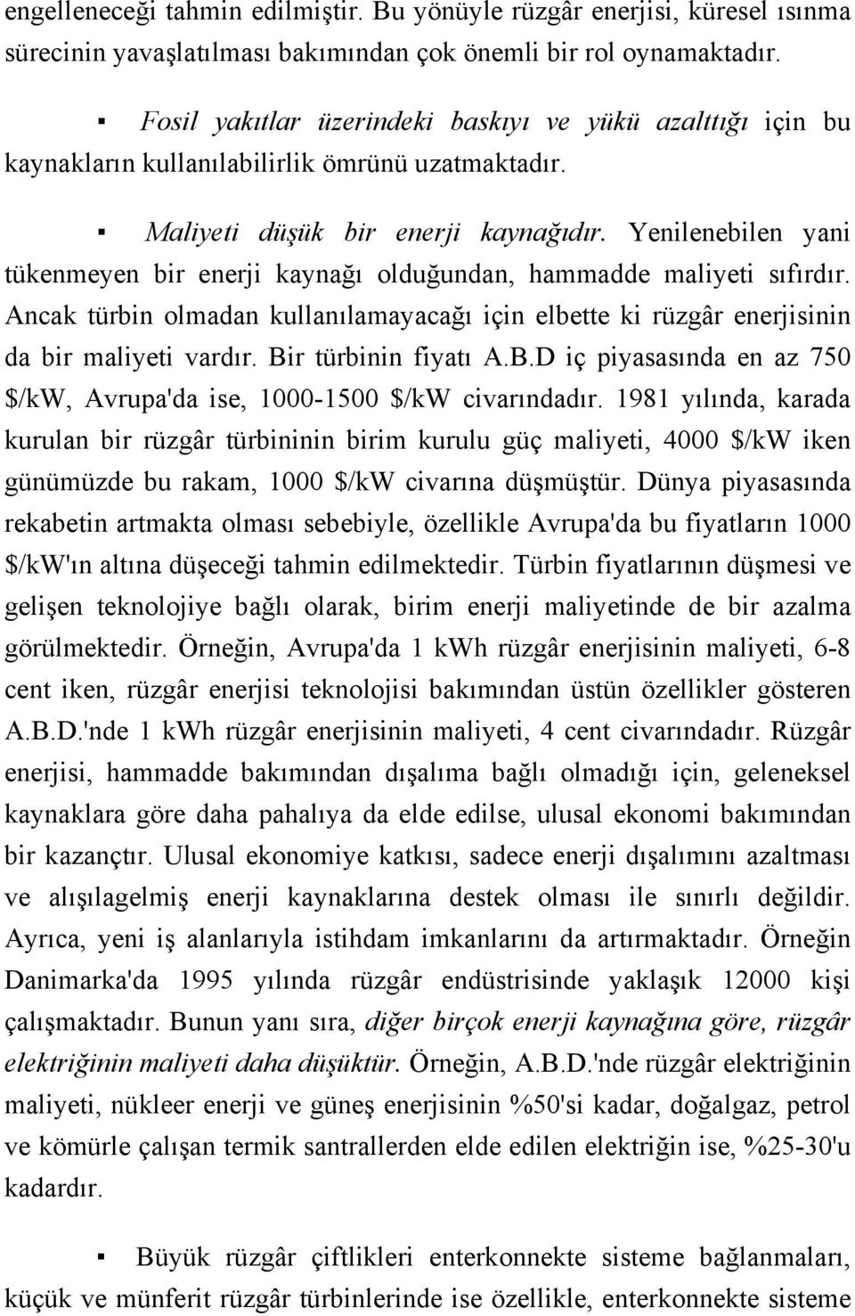 Yenilenebilen yani tükenmeyen bir enerji kaynağı olduğundan, hammadde maliyeti sıfırdır. Ancak türbin olmadan kullanılamayacağı için elbette ki rüzgâr enerjisinin da bir maliyeti vardır.