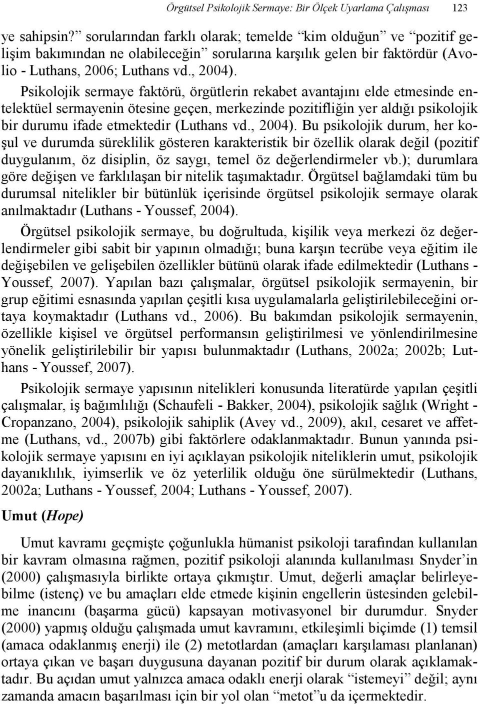 Psikolojik sermaye faktörü, örgütlerin rekabet avantajını elde etmesinde entelektüel sermayenin ötesine geçen, merkezinde pozitifliğin yer aldığı psikolojik bir durumu ifade etmektedir (Luthans vd.