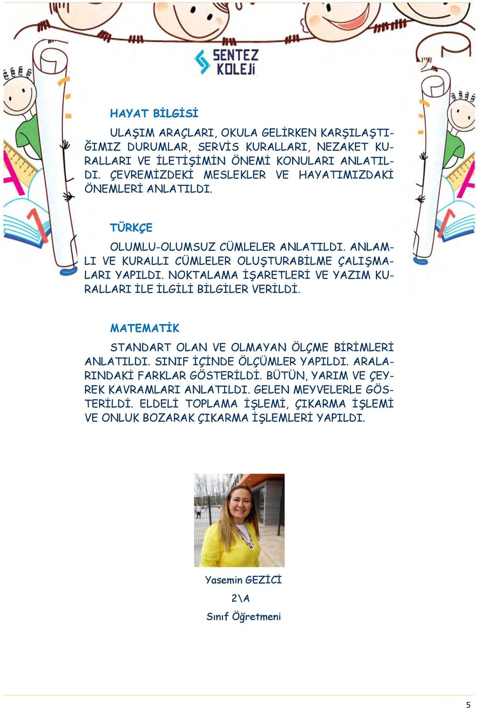 NOKTALAMA İŞARETLERİ VE YAZIM KU- RALLARI İLE İLGİLİ BİLGİLER VERİLDİ. MATEMATİK STANDART OLAN VE OLMAYAN ÖLÇME BİRİMLERİ ANLATILDI. SINIF İÇİNDE ÖLÇÜMLER YAPILDI.