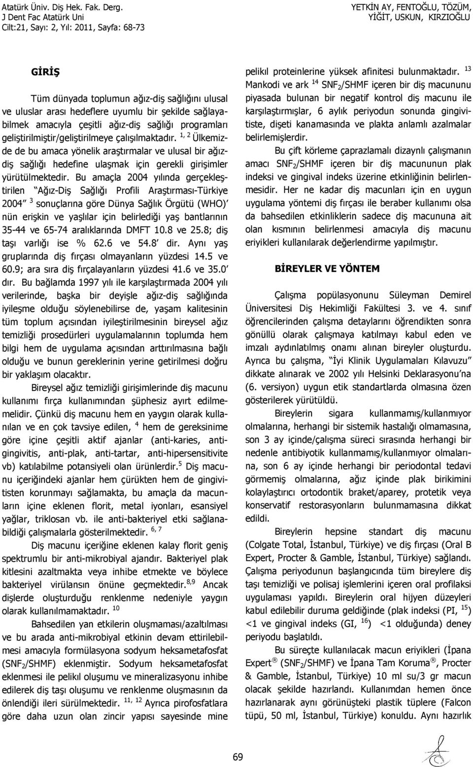 Bu amaçla 2004 yılında gerçekleştirilen Ağız-Diş Sağlığı Profili Araştırması-Türkiye 2004 3 sonuçlarına göre Dünya Sağlık Örgütü (WHO) nün erişkin ve yaşlılar için belirlediği yaş bantlarının 35-44