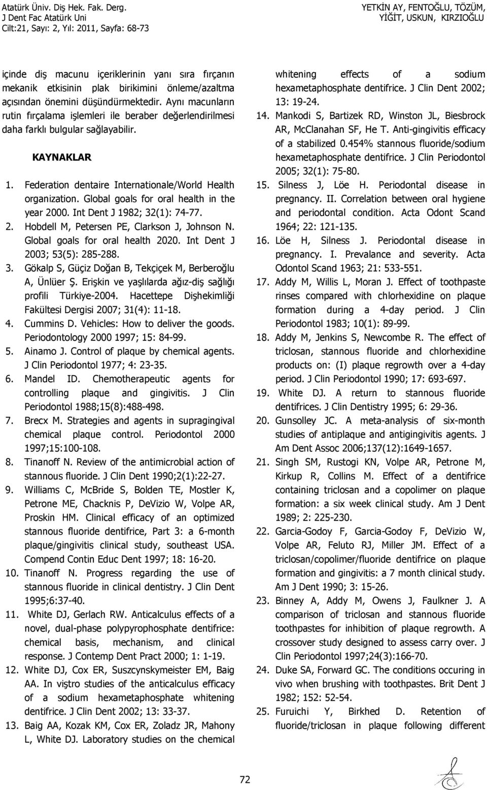 Global goals for oral health in the year 2000. Int Dent J 1982; 32(1): 74-77. 2. Hobdell M, Petersen PE, Clarkson J, Johnson N. Global goals for oral health 2020. Int Dent J 2003; 53(5): 285-288. 3. Gökalp S, Güçiz Doğan B, Tekçiçek M, Berberoğlu A, Ünlüer Ş.