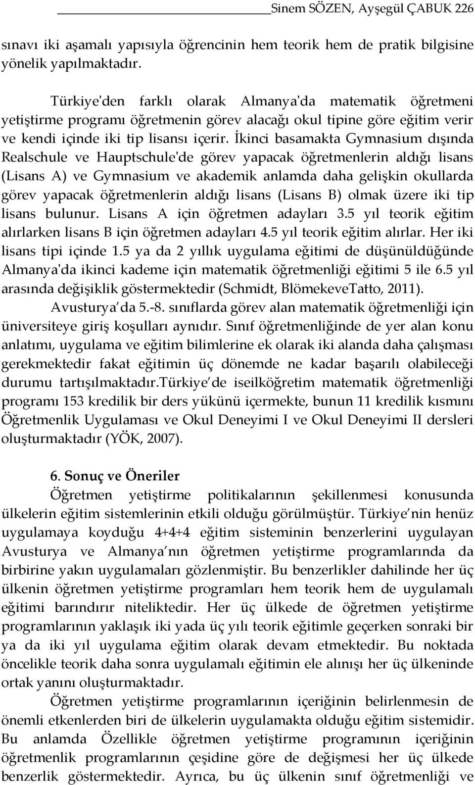 İkinci basamakta Gymnasium dışında Realschule ve Hauptschule'de görev yapacak öğretmenlerin aldığı lisans (Lisans A) ve Gymnasium ve akademik anlamda daha gelişkin okullarda görev yapacak