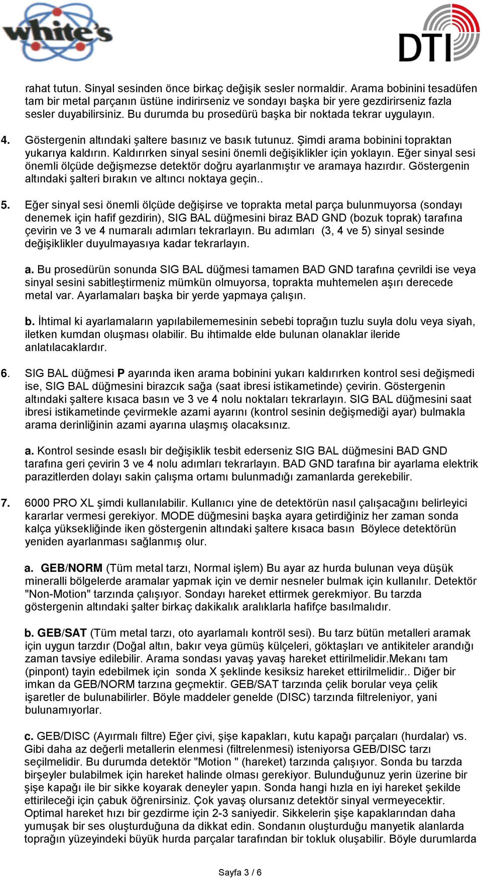 Göstergenin altındaki şaltere basınız ve basık tutunuz. Şimdi arama bobinini topraktan yukarıya kaldırın. Kaldırırken sinyal sesini önemli değişiklikler için yoklayın.