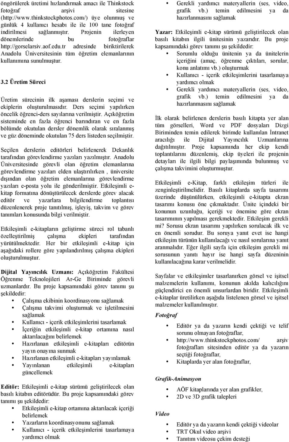 tr adresinde biriktirilerek Anadolu Üniversitesinin tüm öğretim elemanlarının kullanımına sunulmuştur. 3.2 Üretim Süreci Üretim sürecinin ilk aşaması derslerin seçimi ve ekiplerin oluşturulmasıdır.