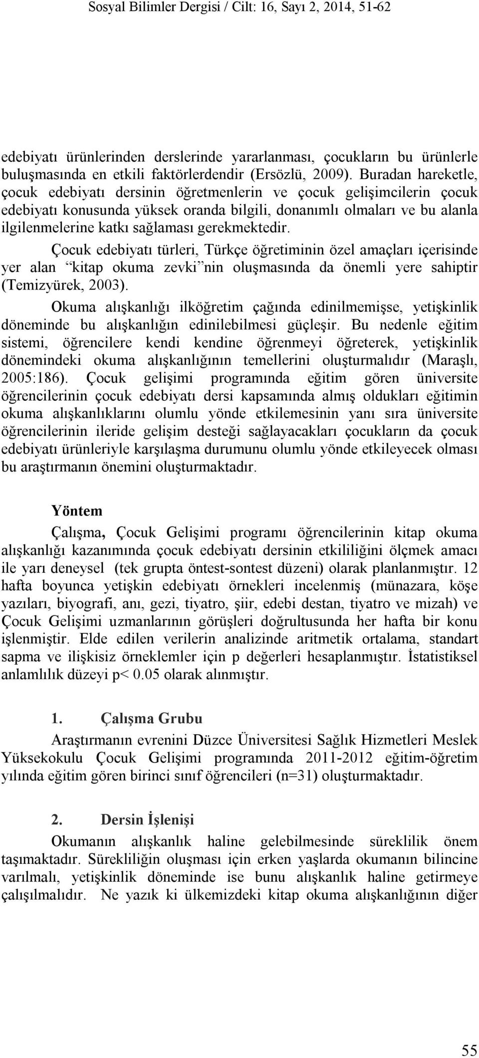 gerekmektedir. Çocuk edebiyatı türleri, Türkçe öğretiminin özel amaçları içerisinde yer alan kitap okuma zevki nin oluşmasında da önemli yere sahiptir (Temizyürek, 2003).