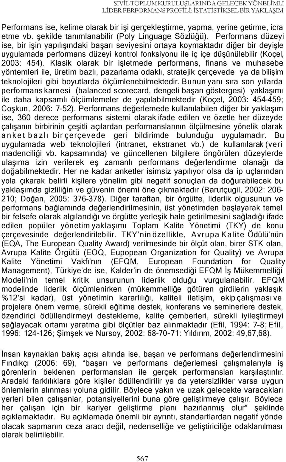 Performans düzeyi ise, bir işin yapılışındaki başarı seviyesini ortaya koymaktadır diğer bir deyişle uygulamada performans düzeyi kontrol fonksiyonu ile iç içe düşünülebilir (Koçel, 2003: 454).