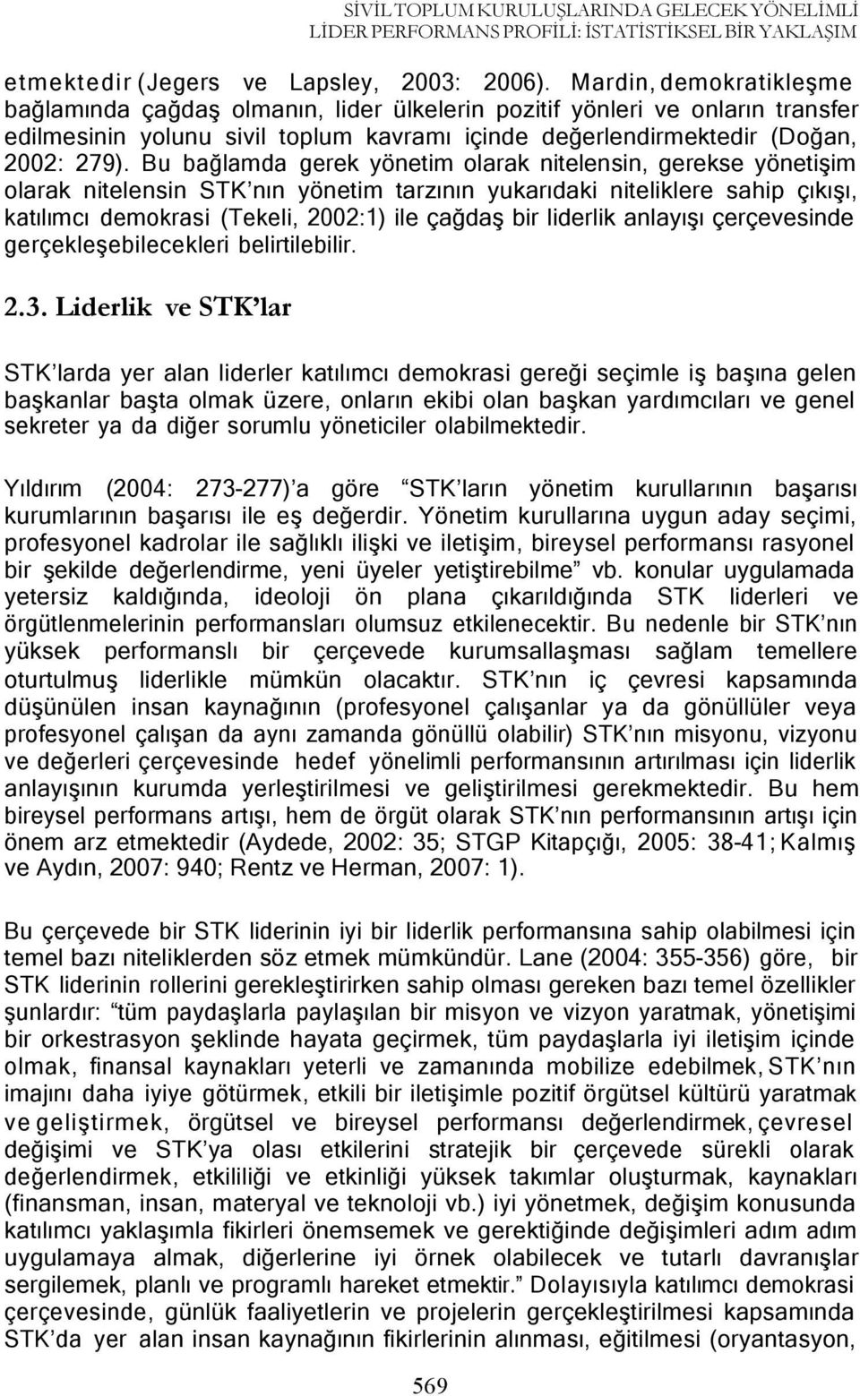 Bu bağlamda gerek yönetim olarak nitelensin, gerekse yönetişim olarak nitelensin STK nın yönetim tarzının yukarıdaki niteliklere sahip çıkışı, katılımcı demokrasi (Tekeli, 2002:1) ile çağdaş bir