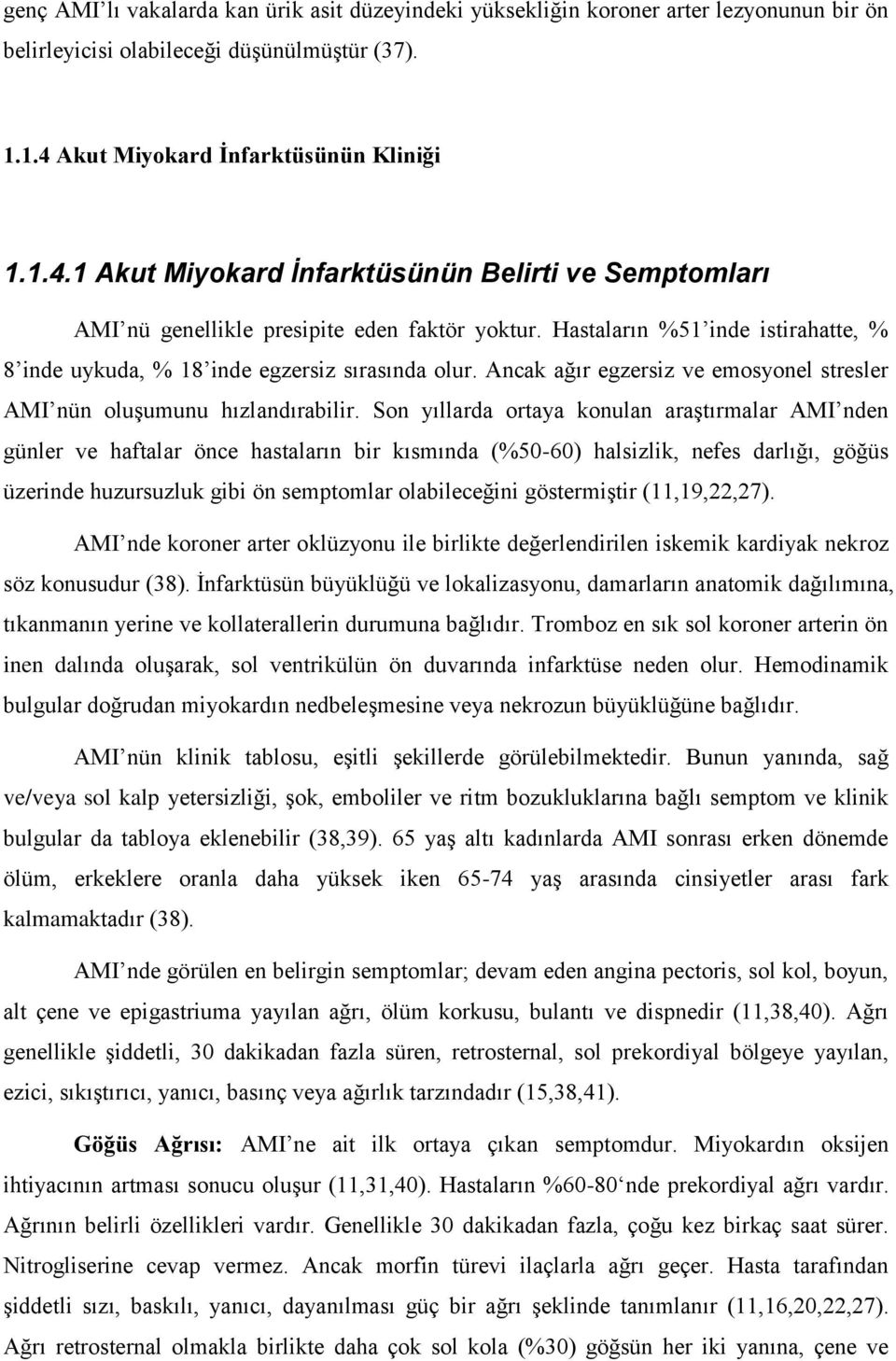 Hastaların %51 inde istirahatte, % 8 inde uykuda, % 18 inde egzersiz sırasında olur. Ancak ağır egzersiz ve emosyonel stresler AMI nün oluşumunu hızlandırabilir.