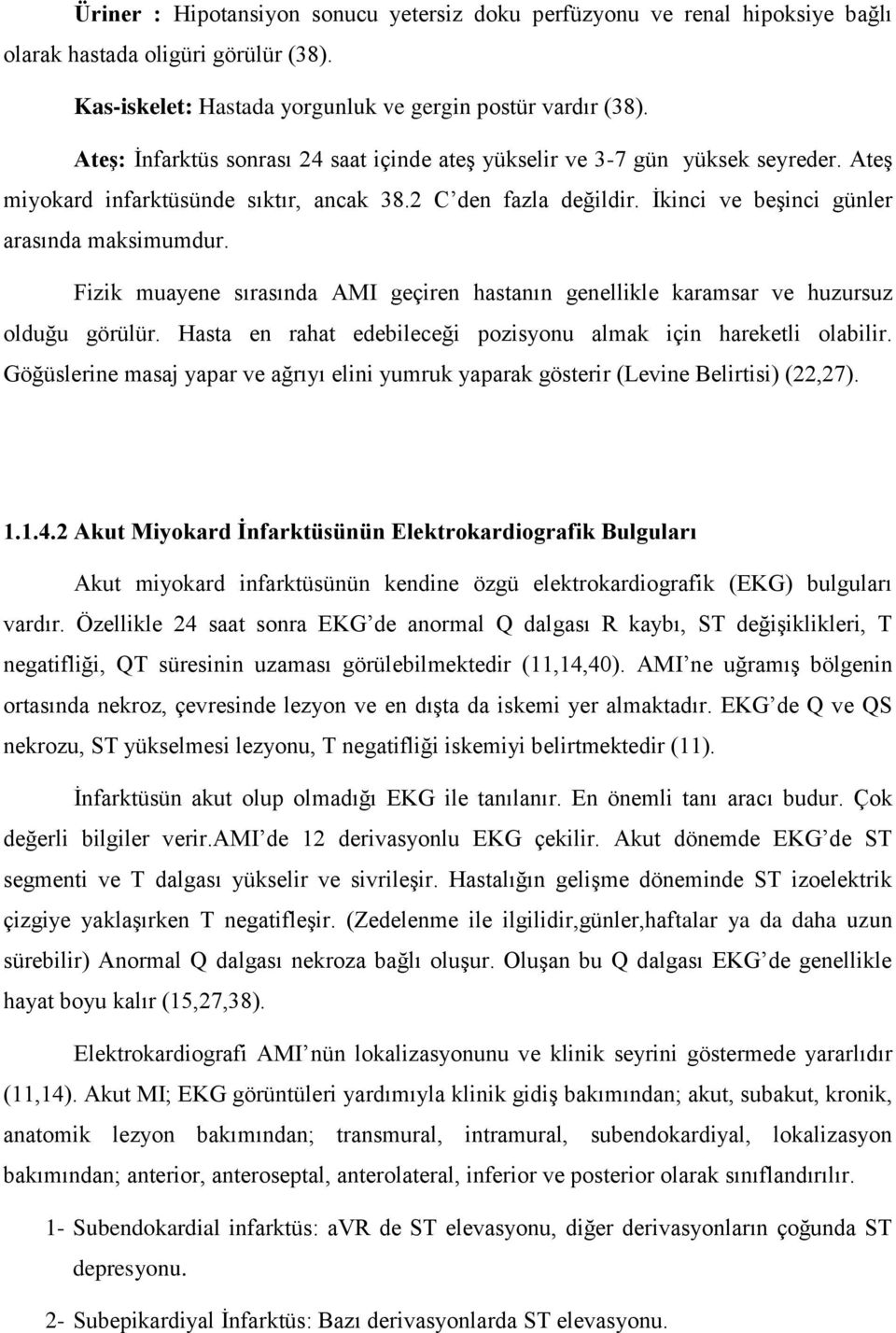 Fizik muayene sırasında AMI geçiren hastanın genellikle karamsar ve huzursuz olduğu görülür. Hasta en rahat edebileceği pozisyonu almak için hareketli olabilir.