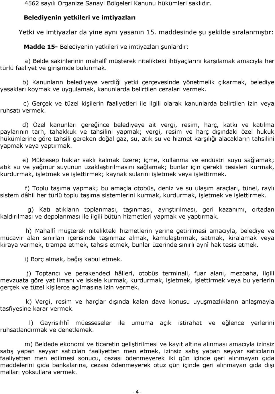 ve girişimde bulunmak. b) Kanunların belediyeye verdiği yetki çerçevesinde yönetmelik çıkarmak, belediye yasakları koymak ve uygulamak, kanunlarda belirtilen cezaları vermek.