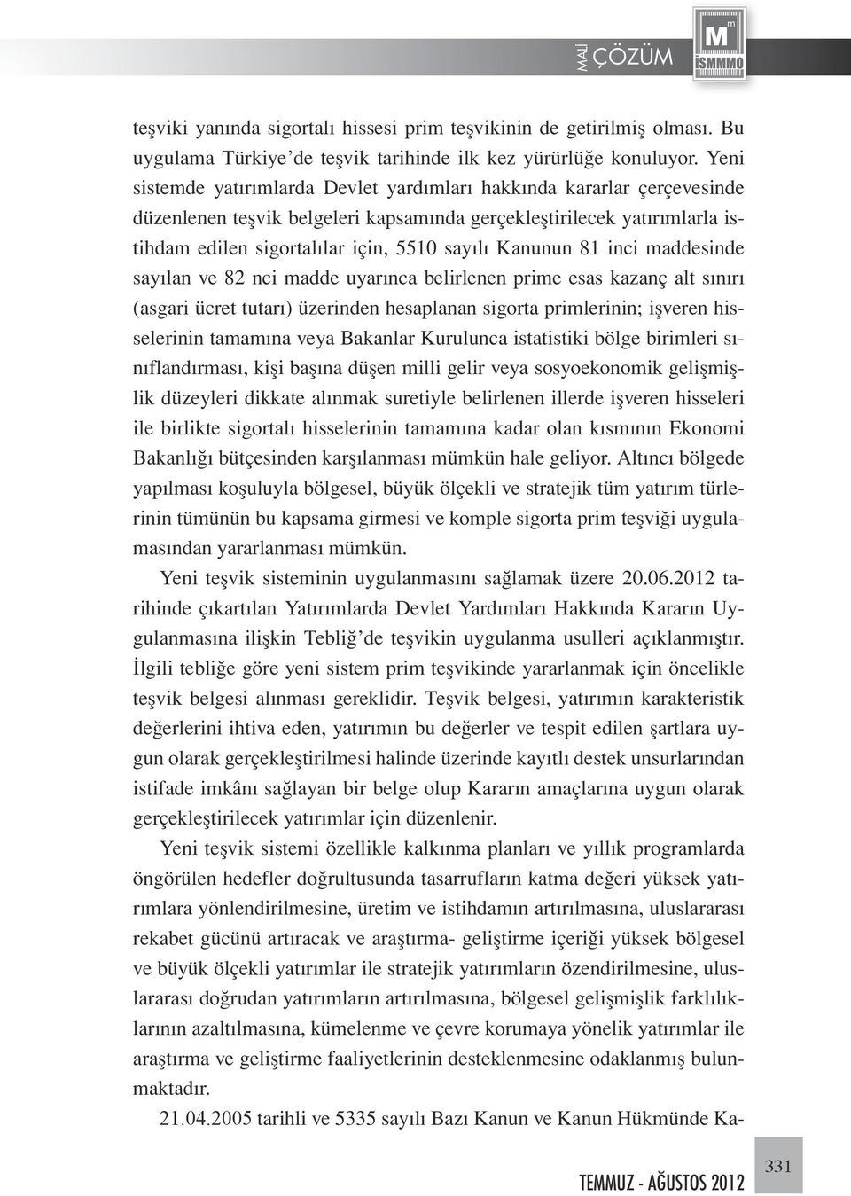 Kanunun 81 inci maddesinde sayılan ve 82 nci madde uyarınca belirlenen prime esas kazanç alt sınırı (asgari ücret tutarı) üzerinden hesaplanan sigorta primlerinin; işveren hisselerinin tamamına veya