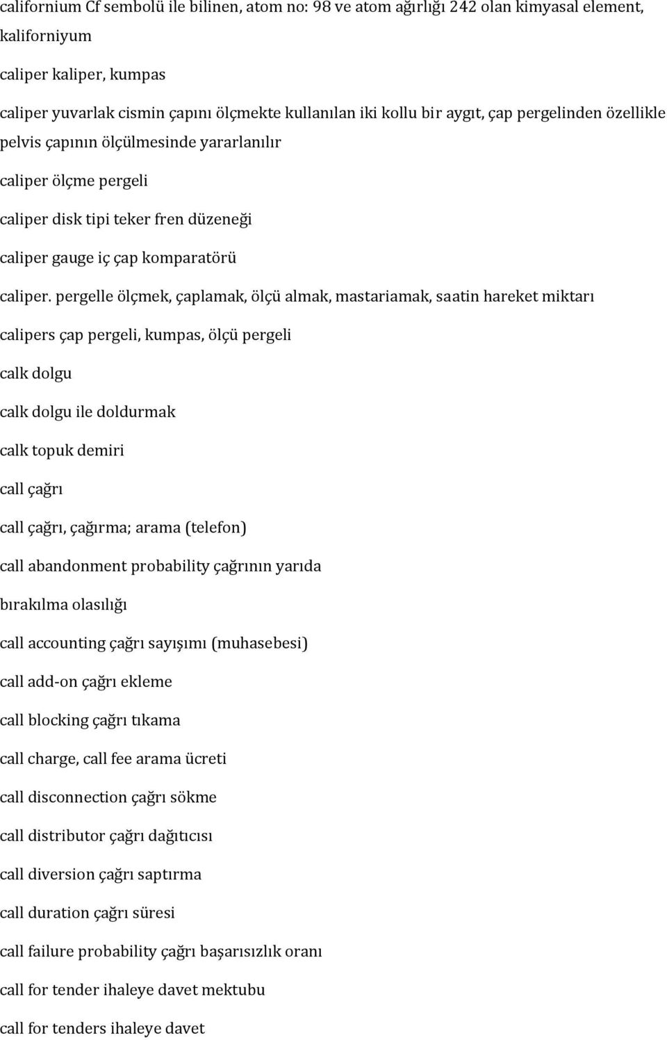 pergelle ölçmek, çaplamak, ölçü almak, mastariamak, saatin hareket miktarı calipers çap pergeli, kumpas, ölçü pergeli calk dolgu calk dolgu ile doldurmak calk topuk demiri call çağrı call çağrı,