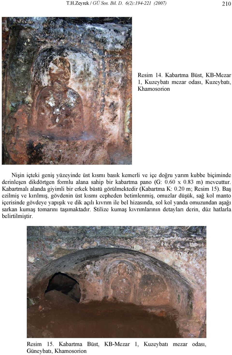 sahip bir kabartma pano (G: 0.60 x 0.83 m) mevcuttur. Kabartmalı alanda giyimli bir erkek büstü görülmektedir (Kabartma K: 0.20 m; Resim 15).