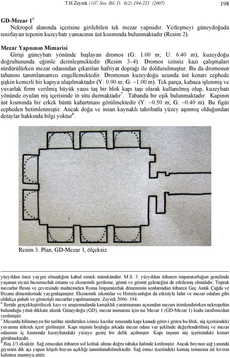 40 m), kuzeydoğu doğrultusunda eğimle derinleşmektedir (Resim 3 4). Dromos izinsiz kazı çalışmaları sürdürülürken mezar odasından çıkarılan hafriyat doprağı ile doldurulmuştur.